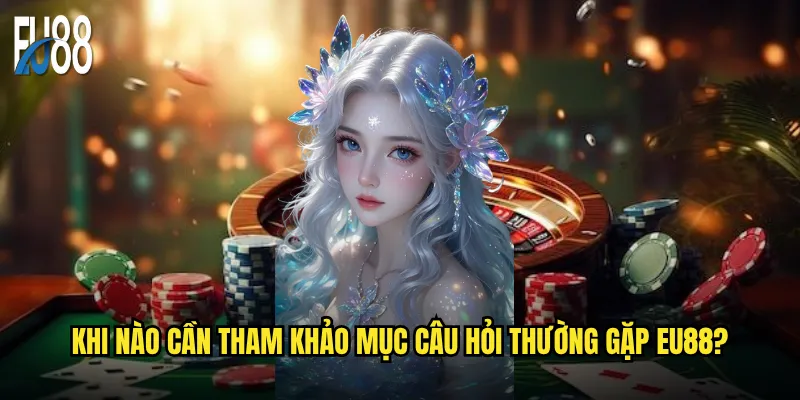 Câu hỏi thường gặp Eu88 có giải đáp được mọi thắc mắc? 2 Khi nào cần tham khảo mục câu hỏi thường gặp Eu88?