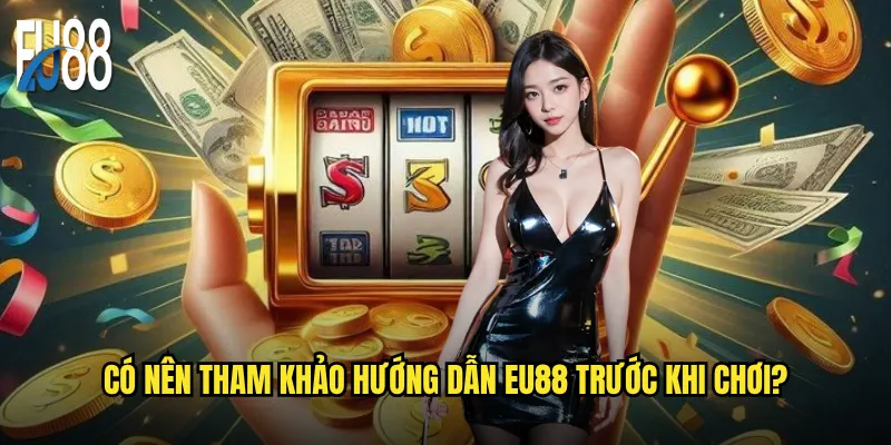 Hướng dẫn Eu88 có đủ chi tiết cho người mới bắt đầu? 3 Có nên tham khảo hướng dẫn Eu88 trước khi chơi?