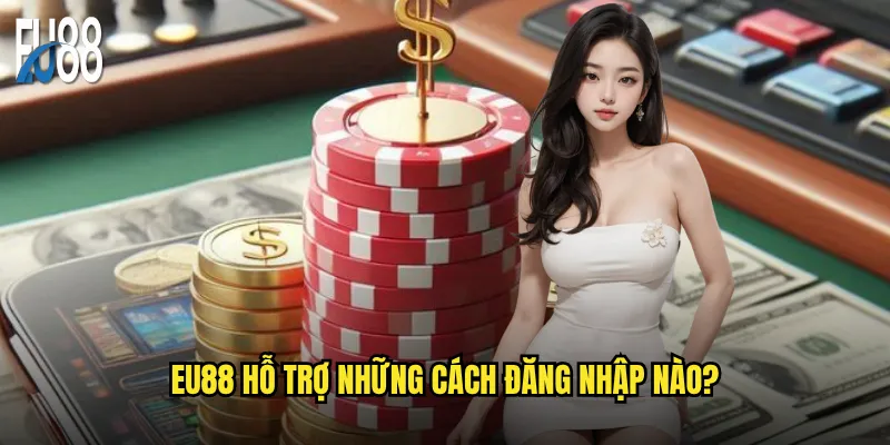 Đăng nhập Eu88 có gặp khó khăn gì không? 2 Eu88 hỗ trợ những cách đăng nhập nào?