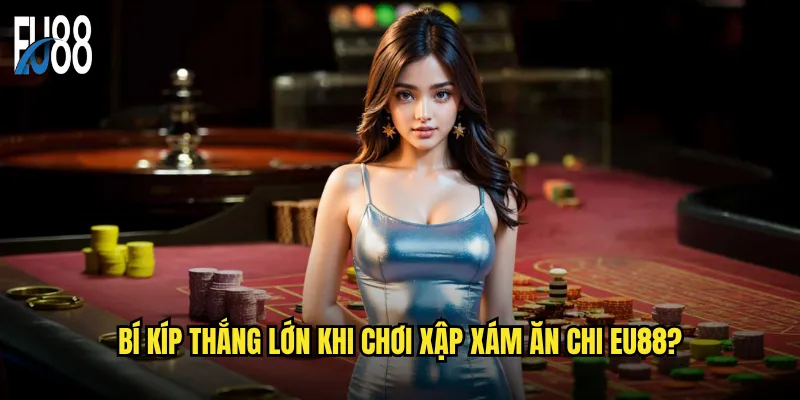 Xập xám ăn chi Eu88 có phải là game dân gian dễ chơi nhất? 3 Bí kíp thắng lớn khi chơi xập xám ăn chi Eu88?